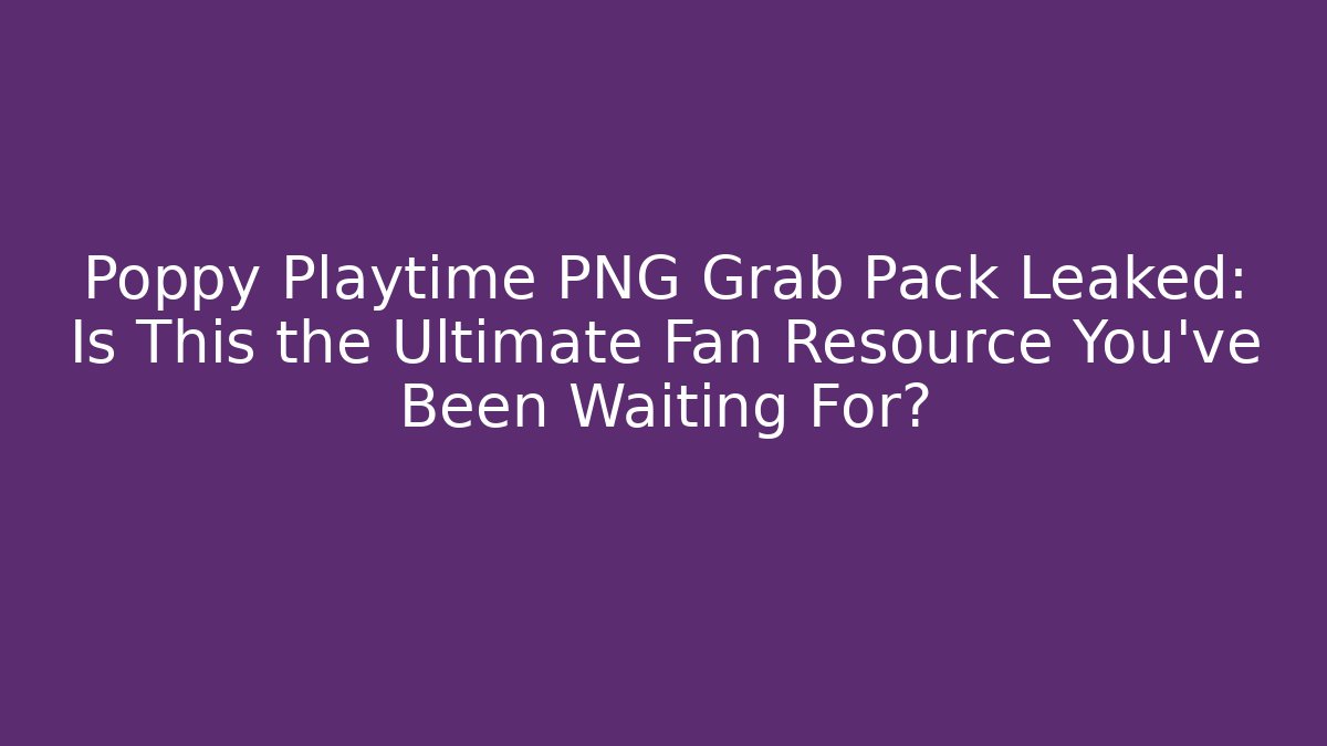 Poppy Playtime PNG Grab Pack Leaked: Is This the Ultimate Fan Resource You’ve Been Waiting For?