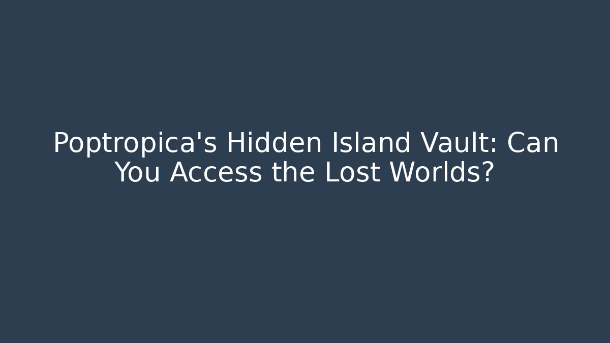 Poptropica's Hidden Island Vault: Can You Access the Lost Worlds?