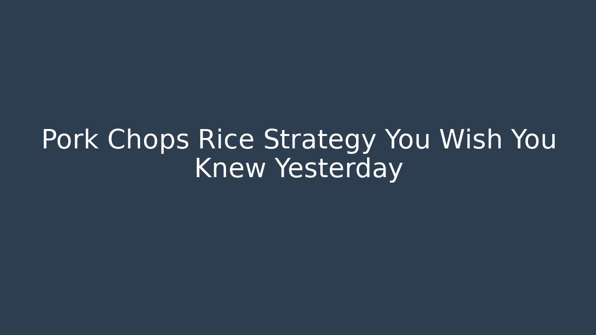 Pork Chops Rice Strategy You Wish You Knew Yesterday