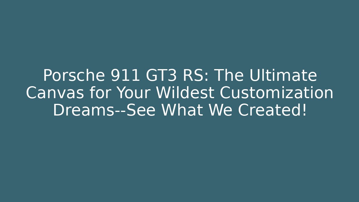 Porsche 911 GT3 RS: The Ultimate Canvas for Your Wildest Customization Dreams—See What We Created!