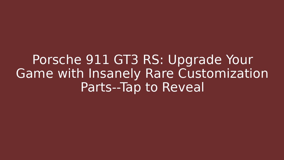 Porsche 911 GT3 RS: Upgrade Your Game with Insanely Rare Customization Parts—Tap to Reveal