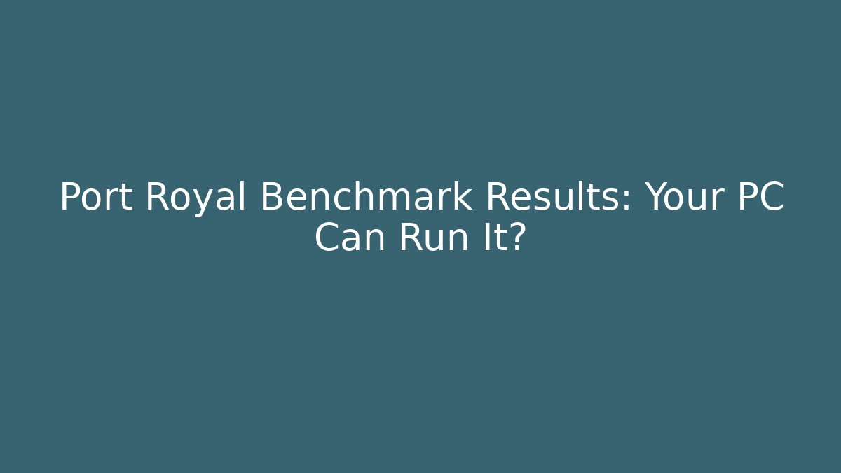 Port Royal Benchmark Results: Your PC Can Run It?