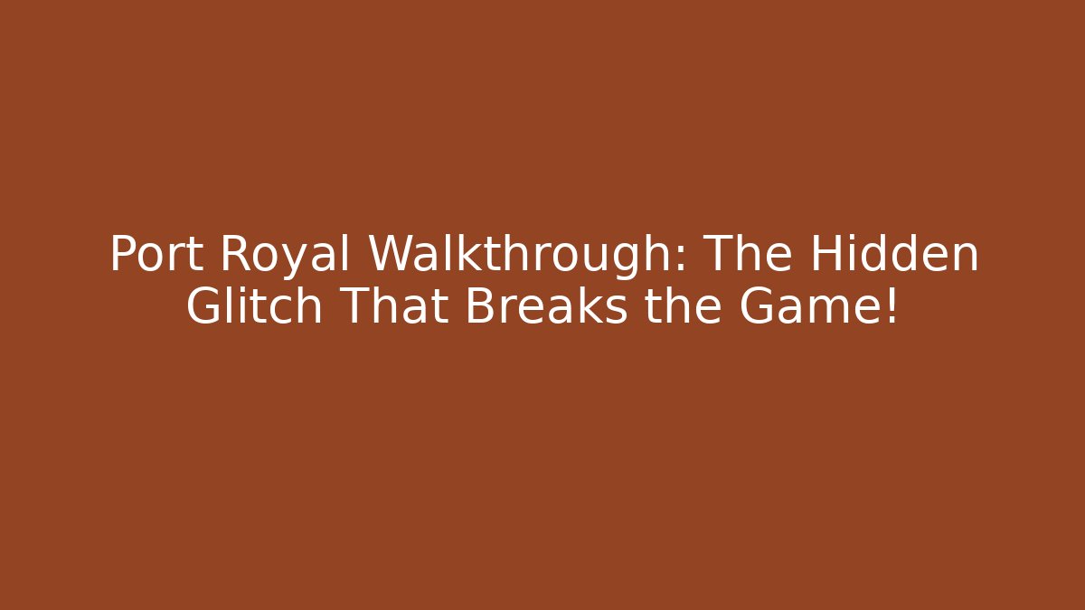 Port Royal Walkthrough: The Hidden Glitch That Breaks the Game!