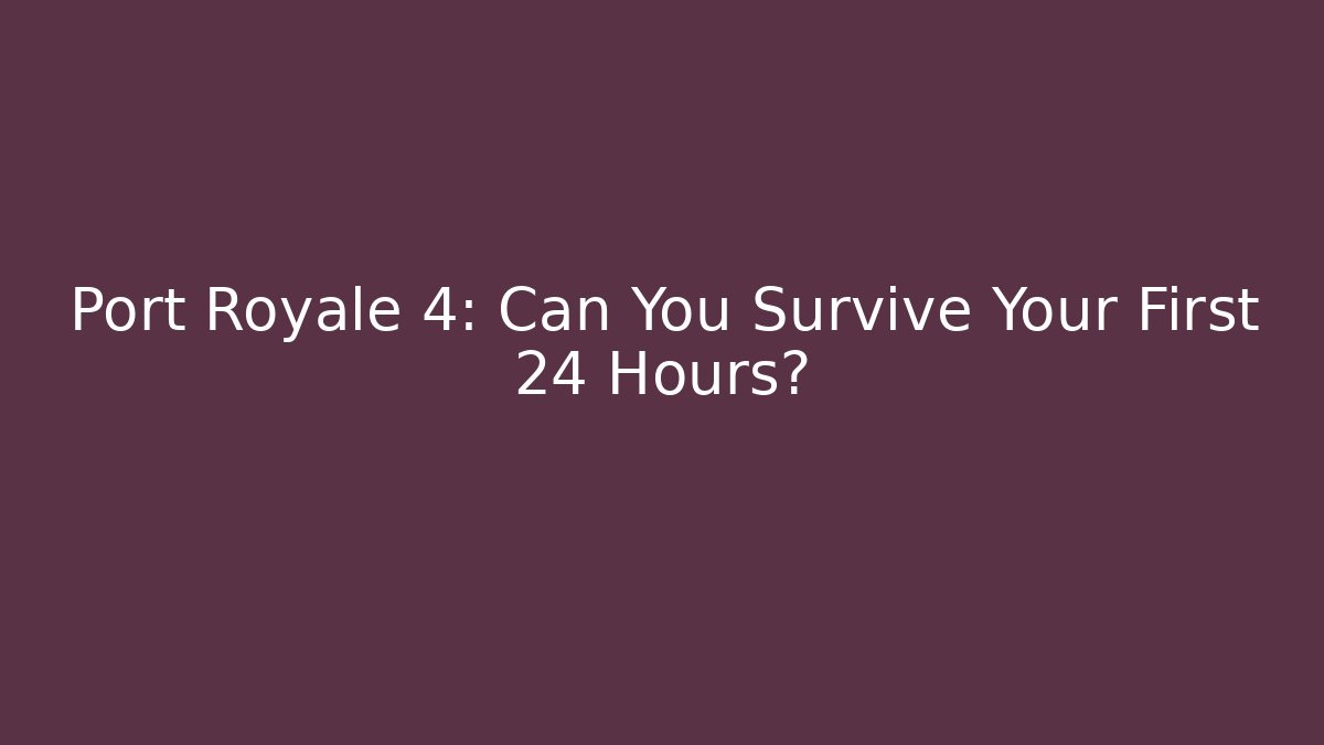 Port Royale 4: Can You Survive Your First 24 Hours?