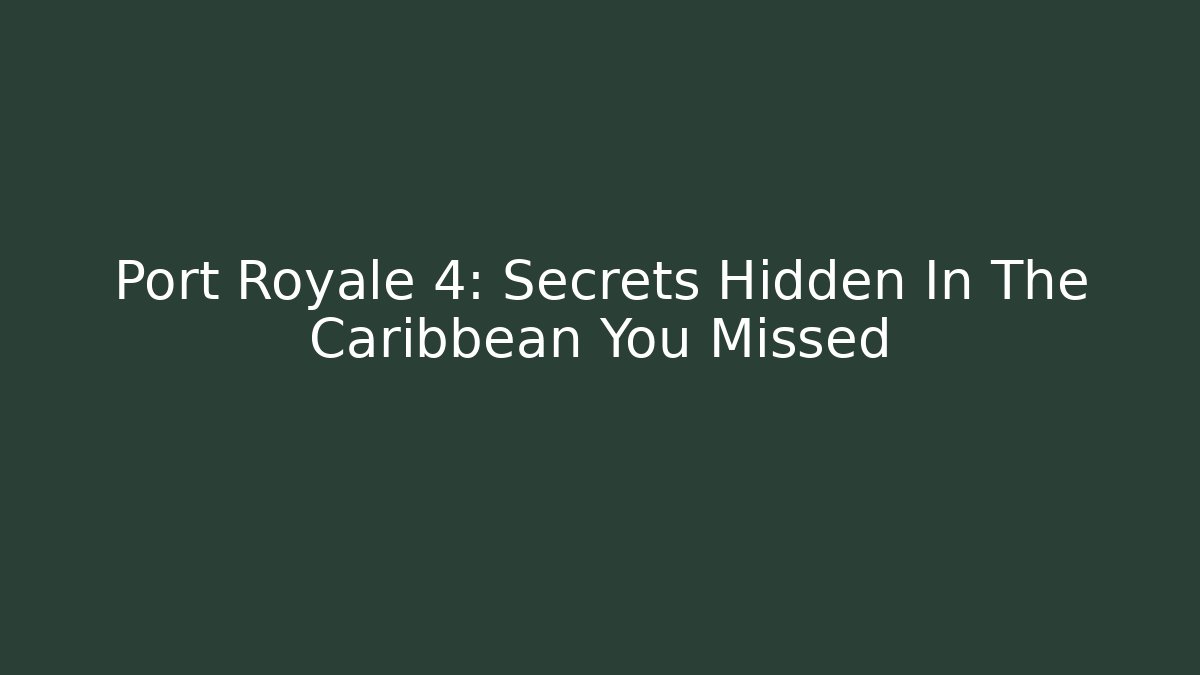 Port Royale 4: Secrets Hidden In The Caribbean You Missed
