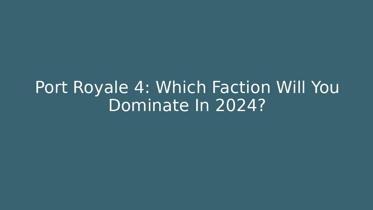Port Royale 4: Which Faction Will You Dominate In 2024?