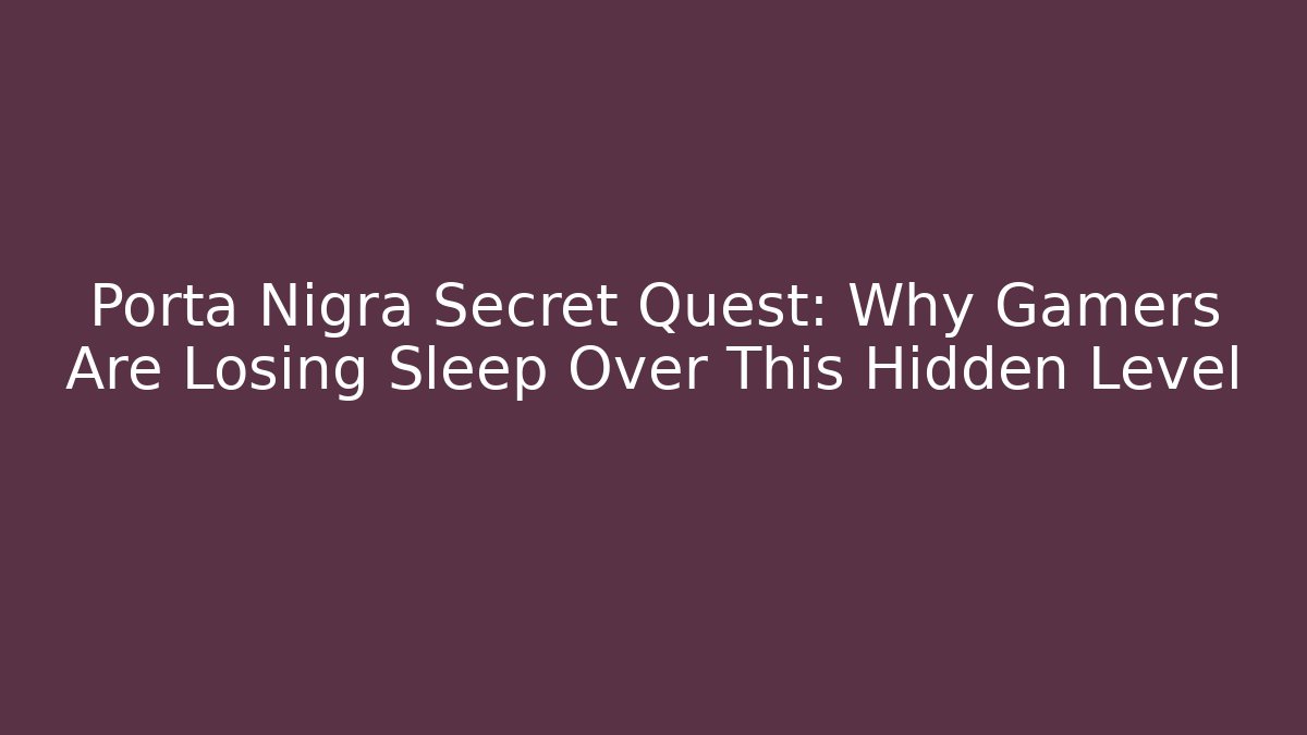 Porta Nigra Secret Quest: Why Gamers Are Losing Sleep Over This Hidden Level