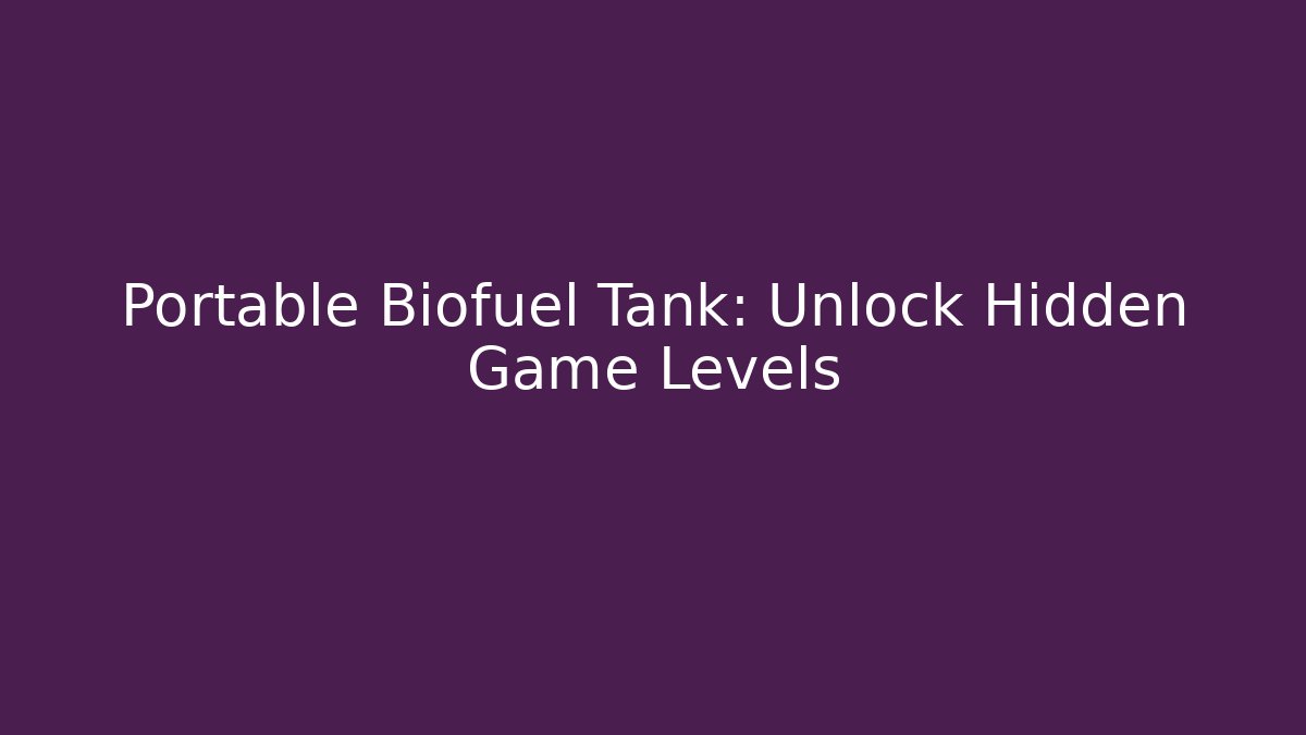 Portable Biofuel Tank: Unlock Hidden Game Levels