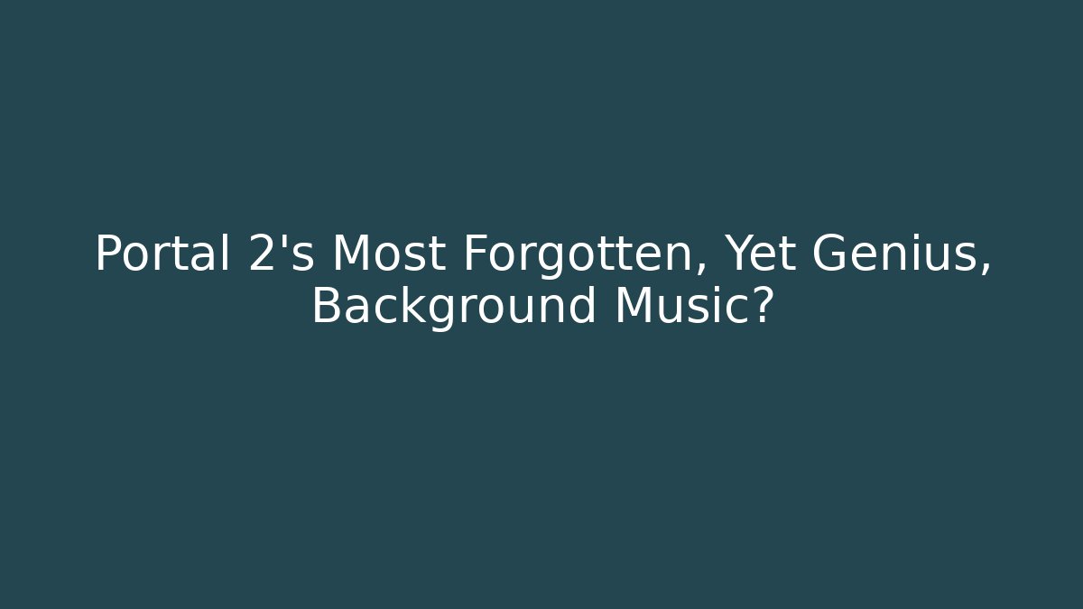 Portal 2’s Most Forgotten, Yet Genius, Background Music?