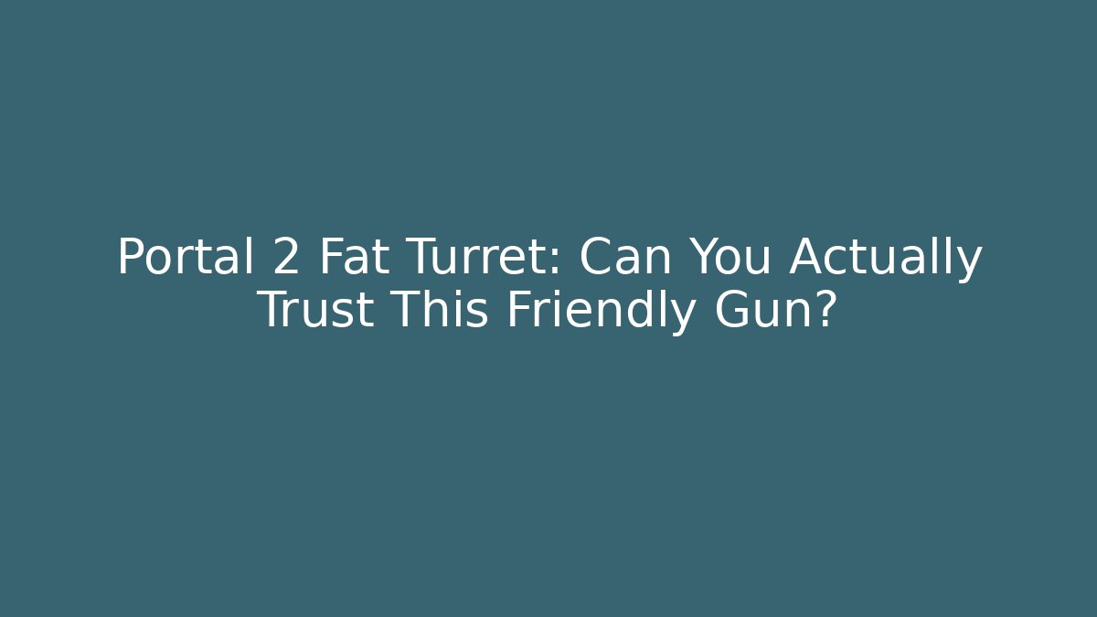 Portal 2 Fat Turret: Can You Actually Trust This Friendly Gun?