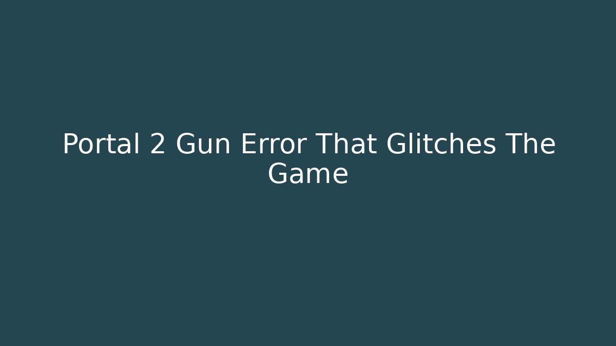 Portal 2 Gun Error That Glitches The Game - Critter Realm