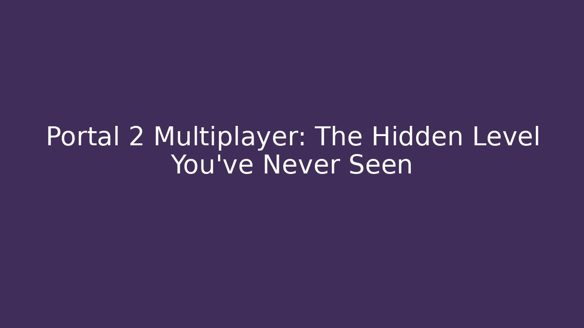 Portal 2 Multiplayer: The Hidden Level You've Never Seen