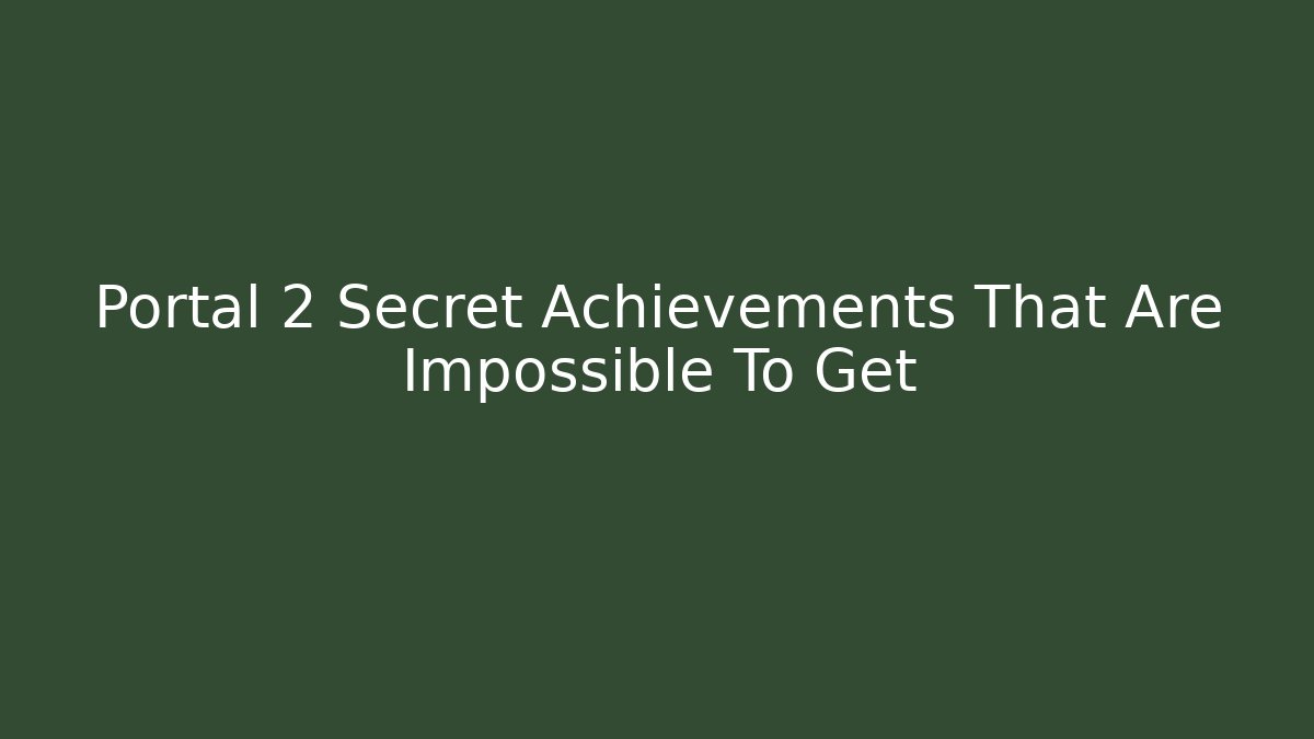 Portal 2 Secret Achievements That Are Impossible To Get