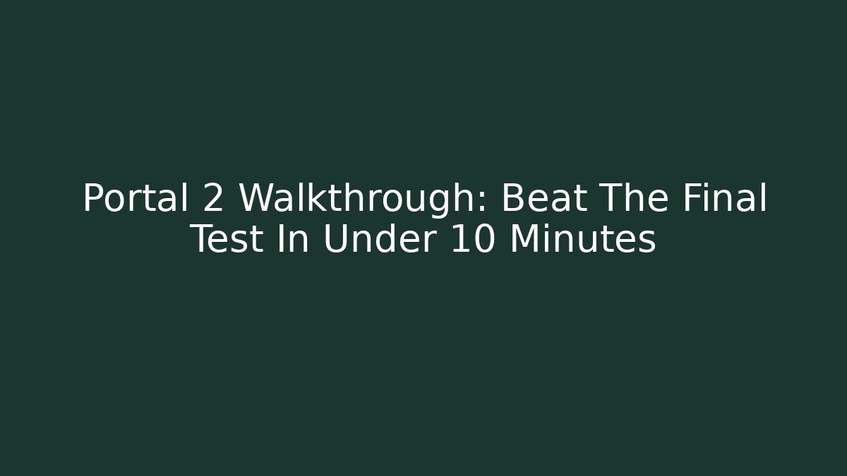 Portal 2 Walkthrough: Beat The Final Test In Under 10 Minutes