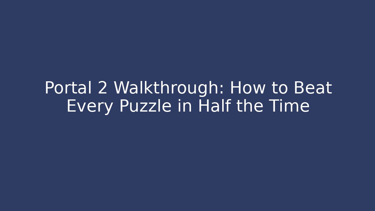 Portal 2 Walkthrough: How to Beat Every Puzzle in Half the Time