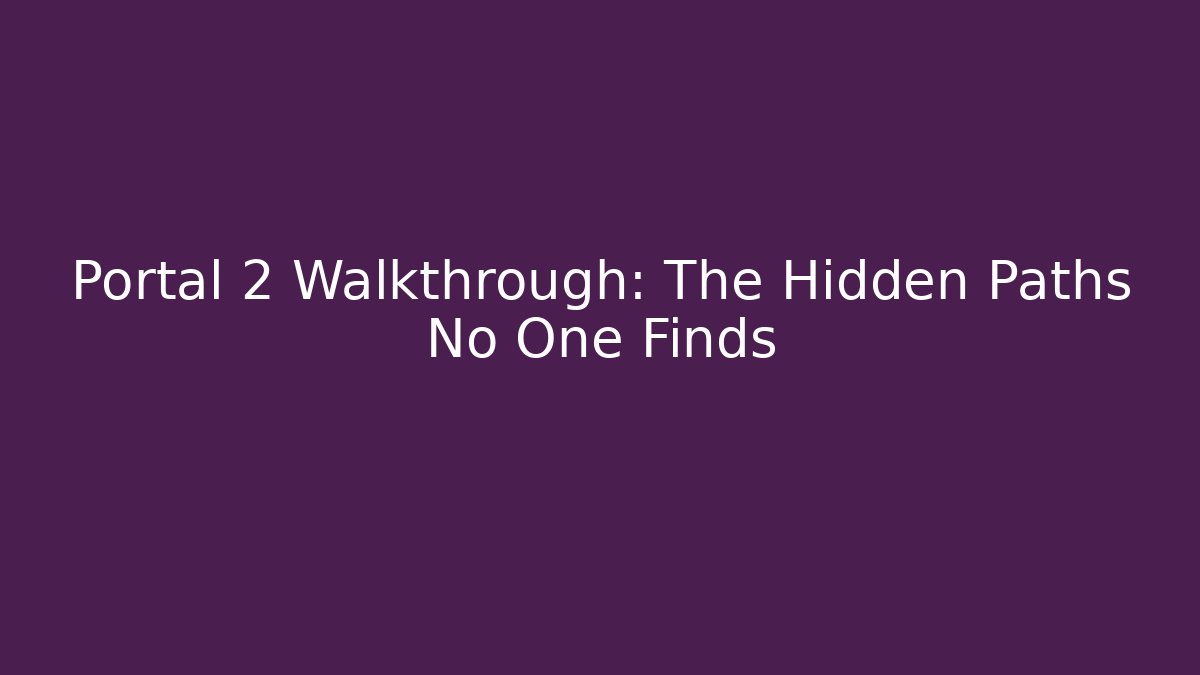 Portal 2 Walkthrough: The Hidden Paths No One Finds