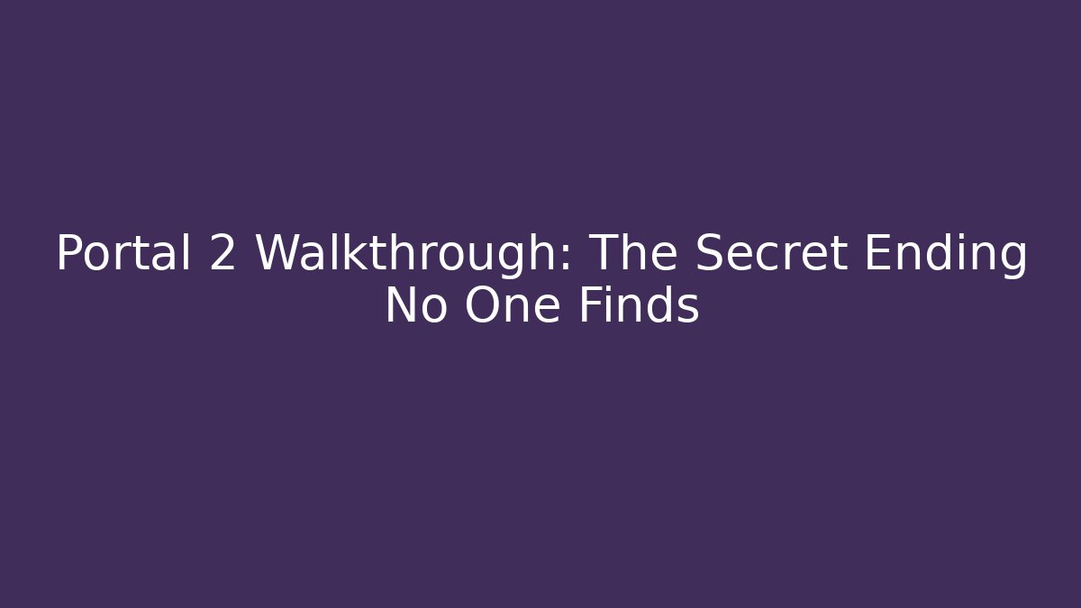 Portal 2 Walkthrough: The Secret Ending No One Finds