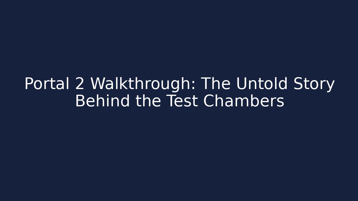 Portal 2 Walkthrough: The Untold Story Behind the Test Chambers