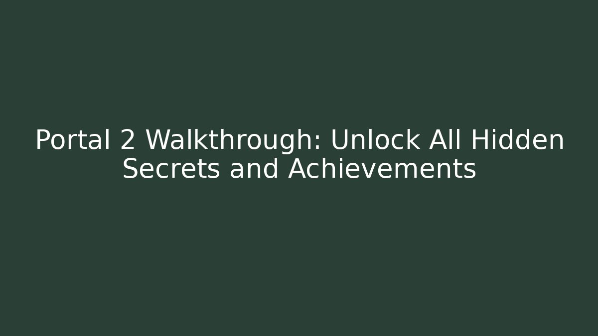 Portal 2 Walkthrough: Unlock All Hidden Secrets and Achievements
