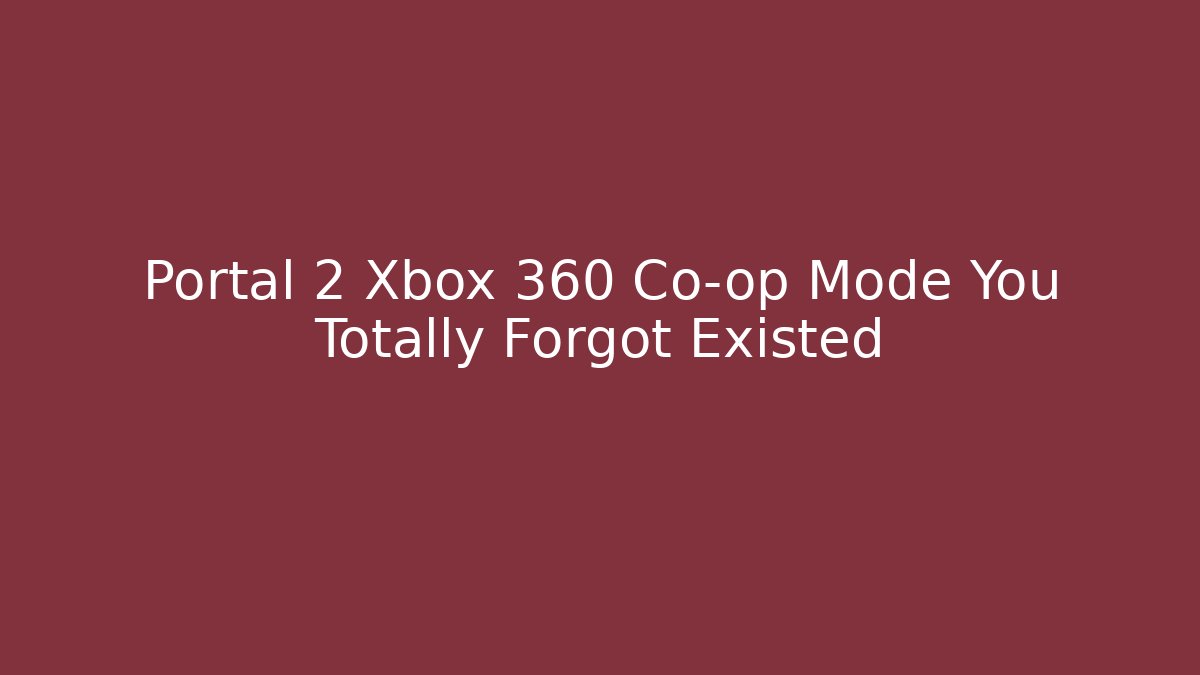 Portal 2 Xbox 360 Co-op Mode You Totally Forgot Existed