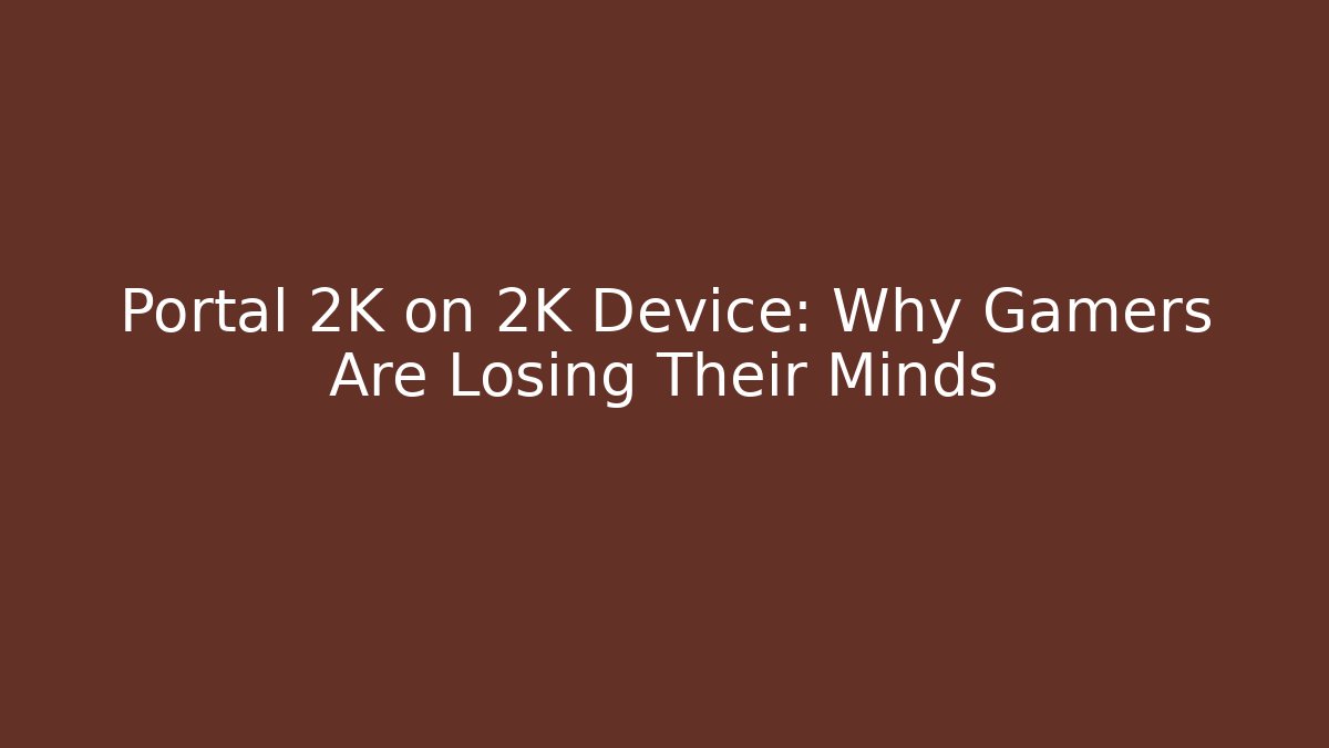 Portal 2K on 2K Device: Why Gamers Are Losing Their Minds - Critter Realm