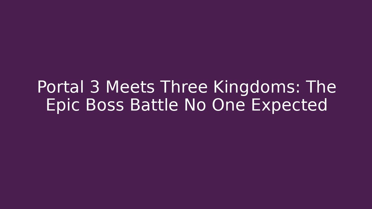 Portal 3 Meets Three Kingdoms: The Epic Boss Battle No One Expected