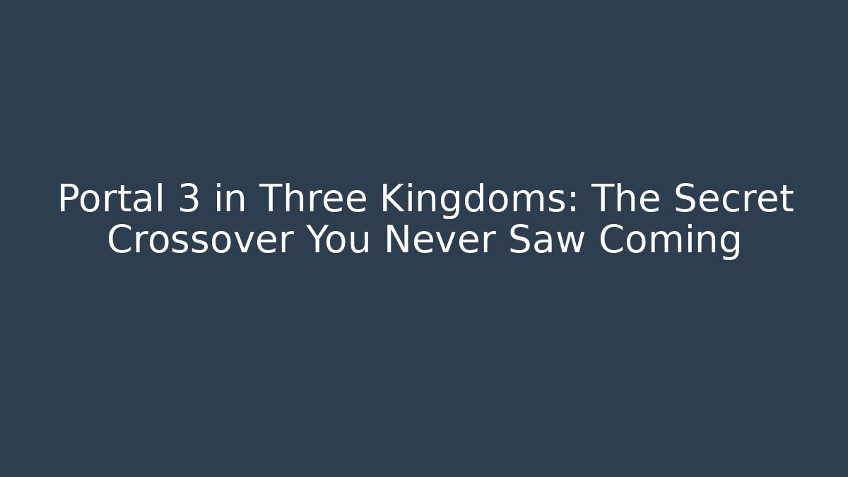 Portal 3 in Three Kingdoms: The Secret Crossover You Never Saw Coming - Critter Realm