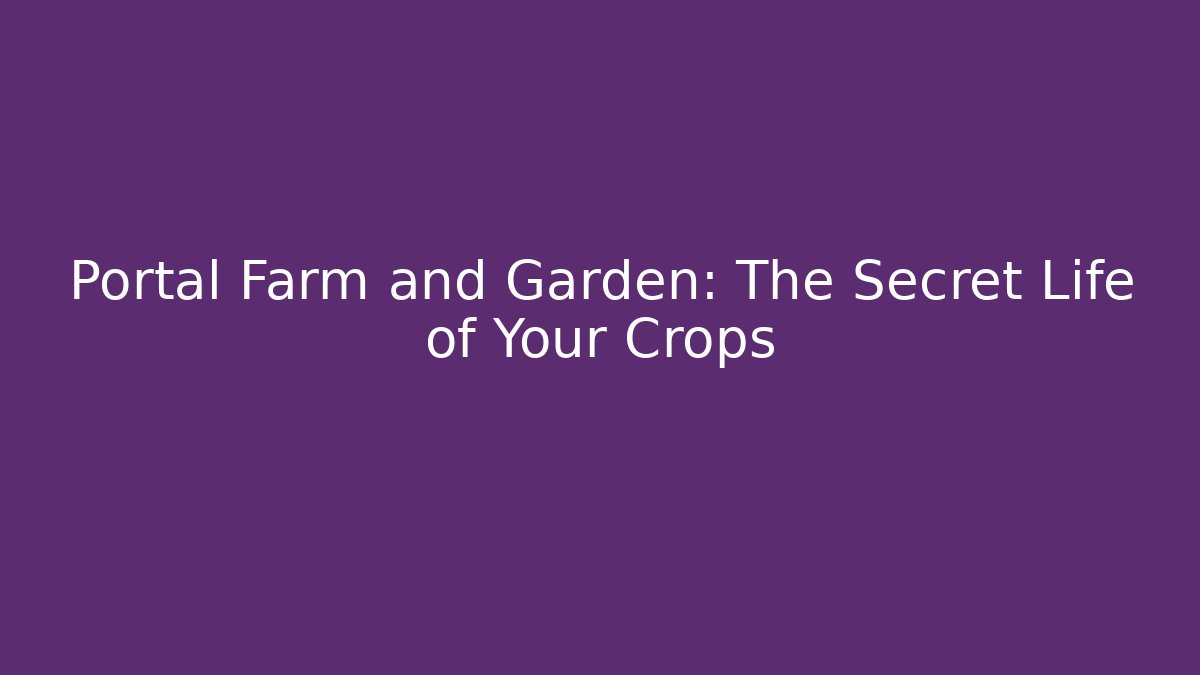 Portal Farm and Garden: The Secret Life of Your Crops