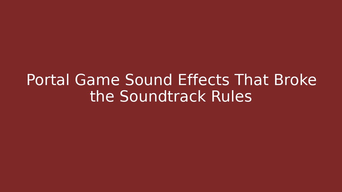 Portal Game Sound Effects That Broke the Soundtrack Rules