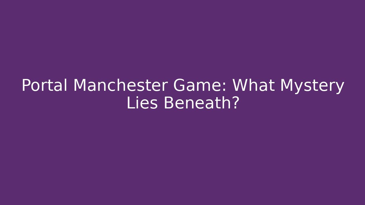 Portal Manchester Game: What Mystery Lies Beneath?