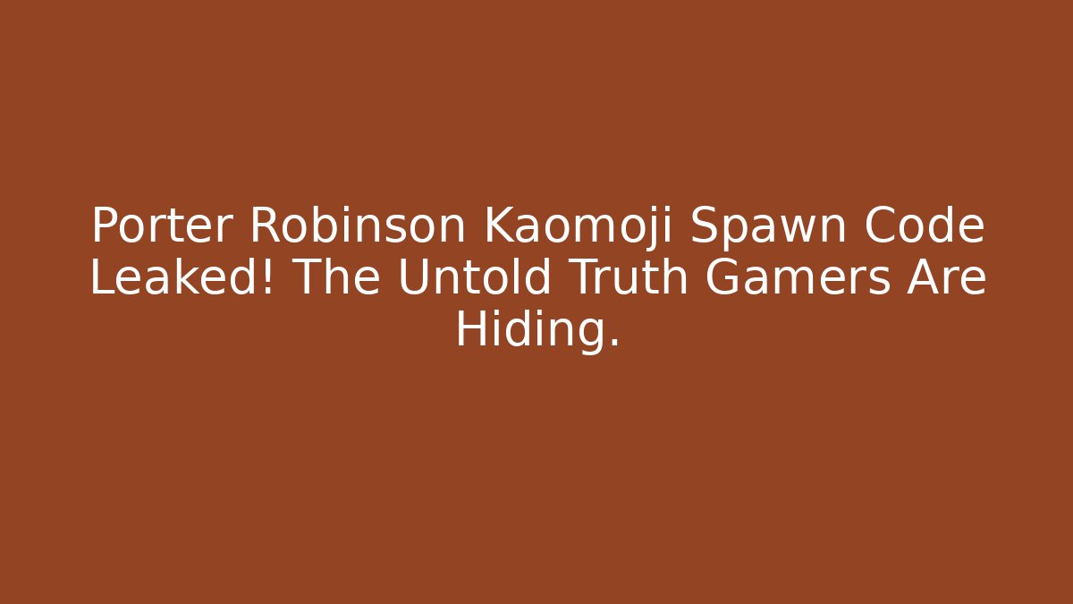 Porter Robinson Kaomoji Spawn Code Leaked! The Untold Truth Gamers Are Hiding.