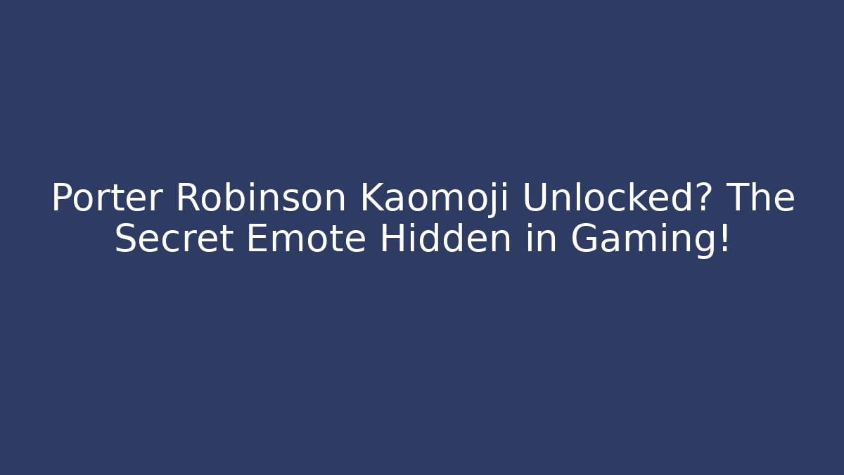 Porter Robinson Kaomoji Unlocked? The Secret Emote Hidden in Gaming!