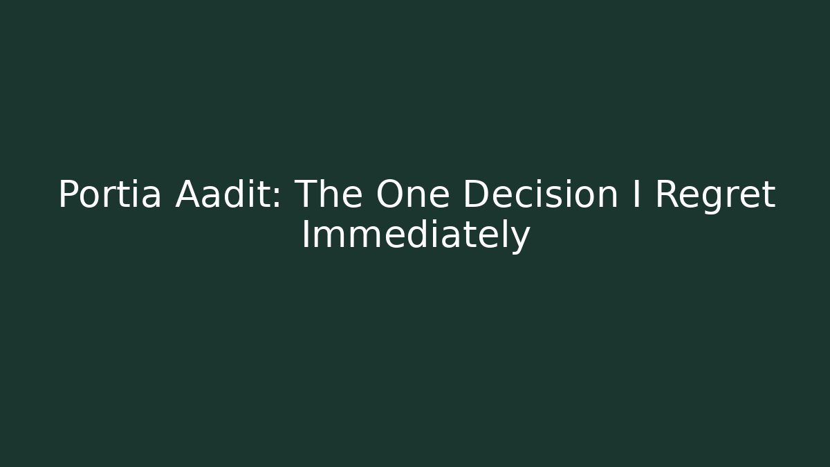 Portia Aadit: The One Decision I Regret Immediately