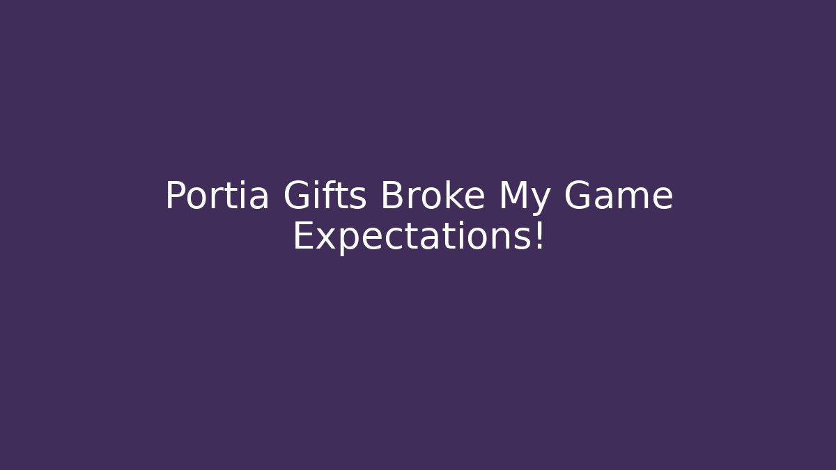 Portia Gifts Broke My Game Expectations! - Critter Realm