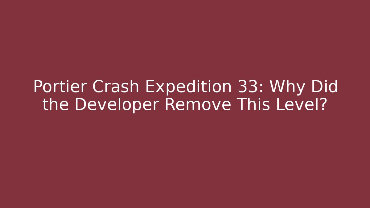 Portier Crash Expedition 33: Why Did the Developer Remove This Level?