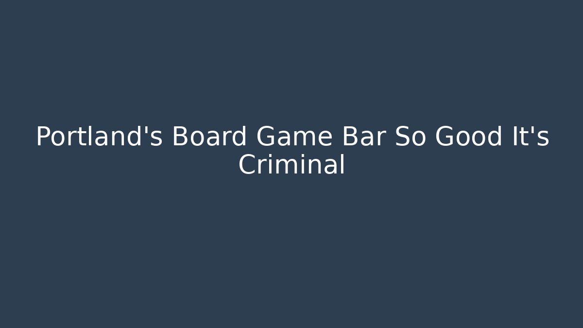 Portland's Board Game Bar So Good It's Criminal