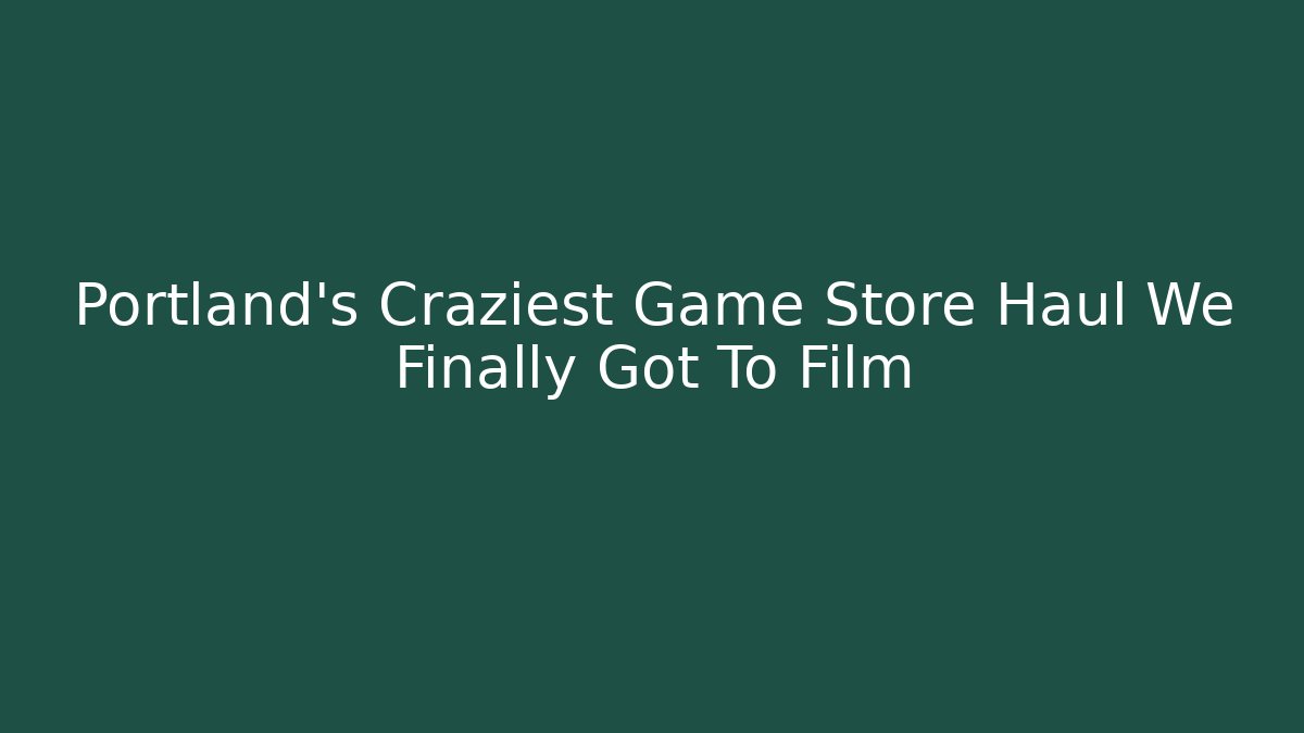 Portland's Craziest Game Store Haul We Finally Got To Film