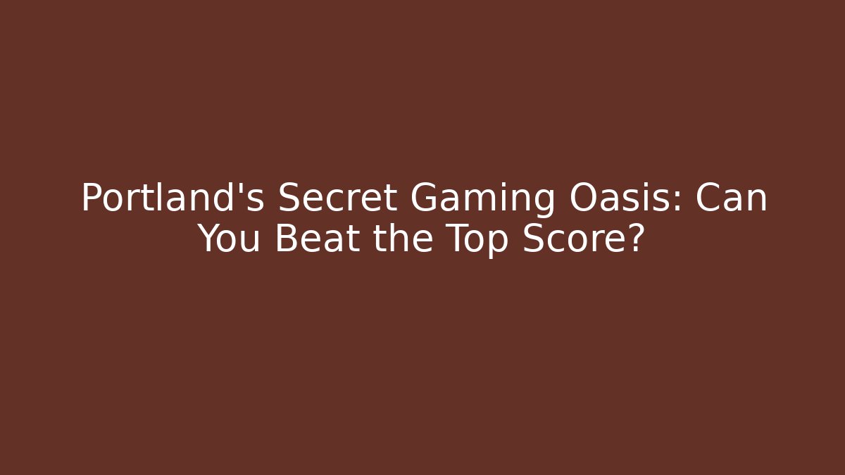 Portland's Secret Gaming Oasis: Can You Beat the Top Score?