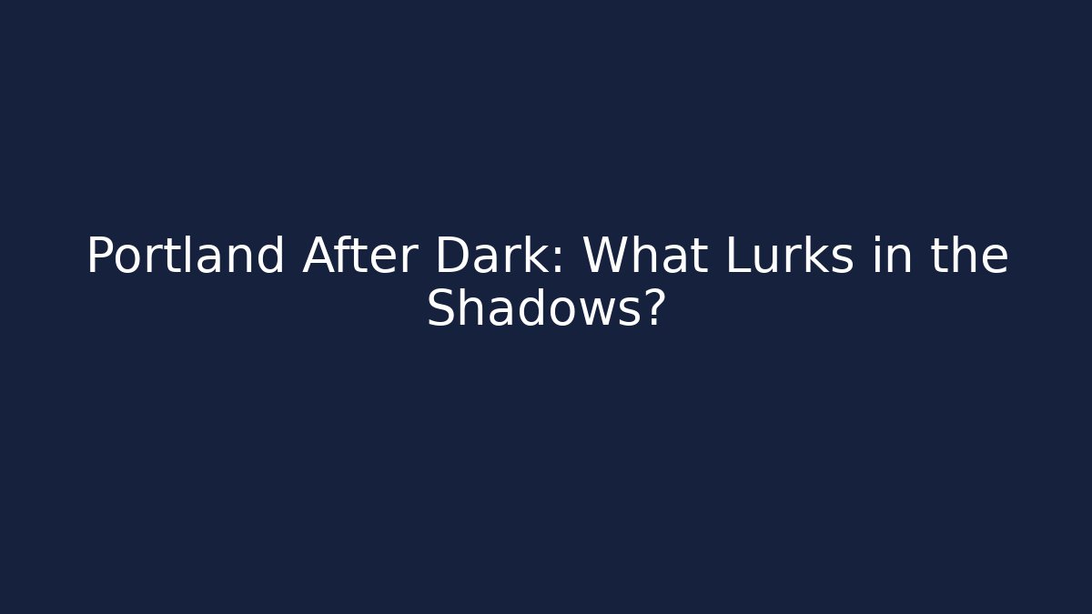 Portland After Dark: What Lurks in the Shadows?