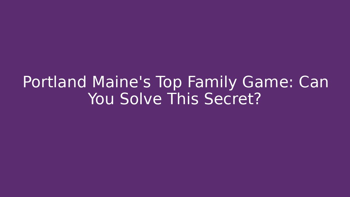 Portland Maine's Top Family Game: Can You Solve This Secret?
