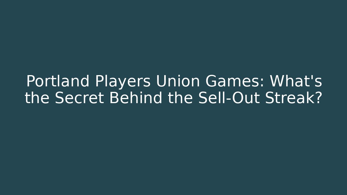 Portland Players Union Games: What's the Secret Behind the Sell-Out Streak?