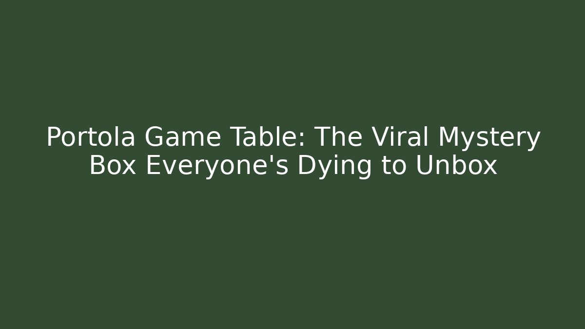 Portola Game Table: The Viral Mystery Box Everyone’s Dying to Unbox