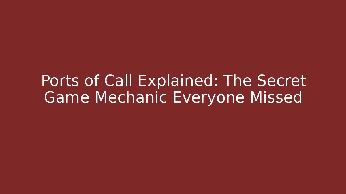 Ports of Call Explained: The Secret Game Mechanic Everyone Missed
