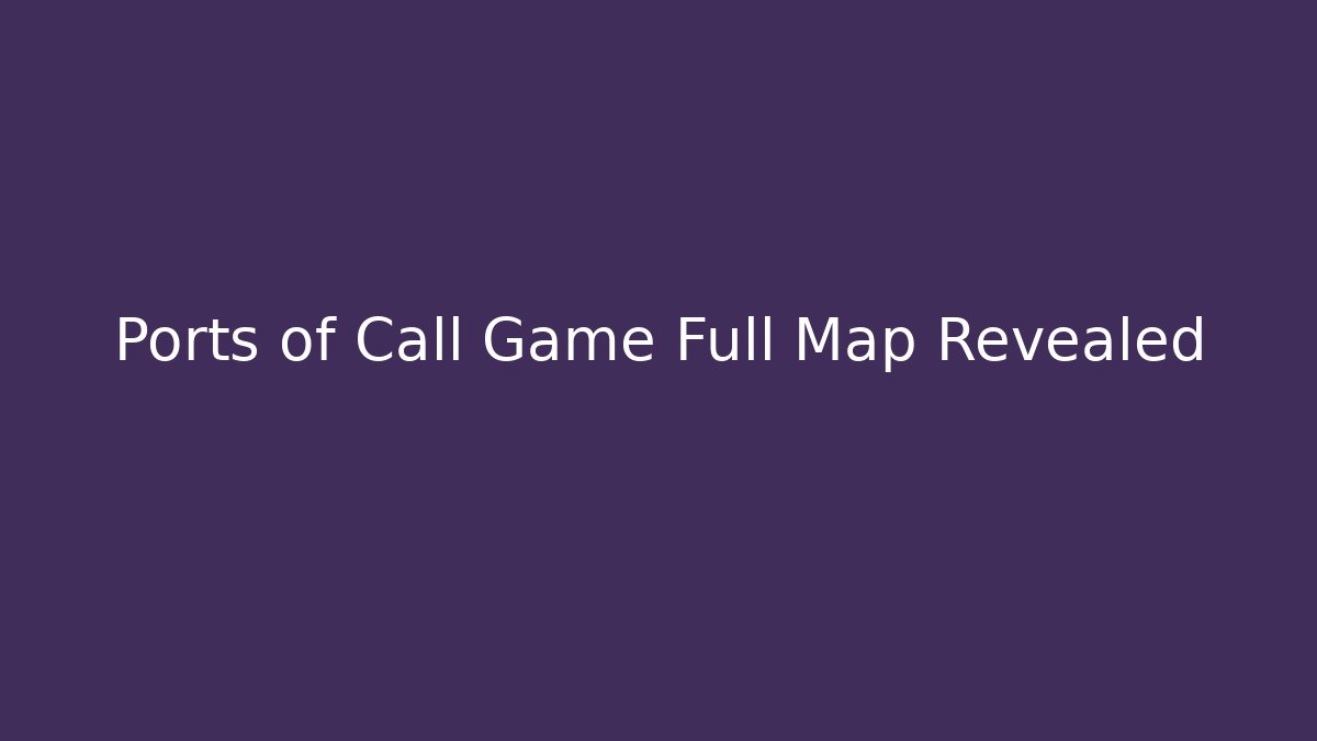 Ports of Call Game Full Map Revealed