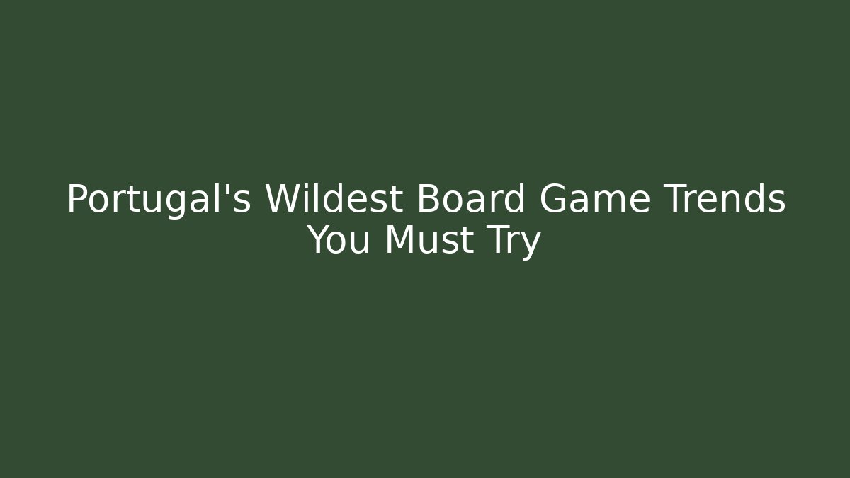 Portugal's Wildest Board Game Trends You Must Try