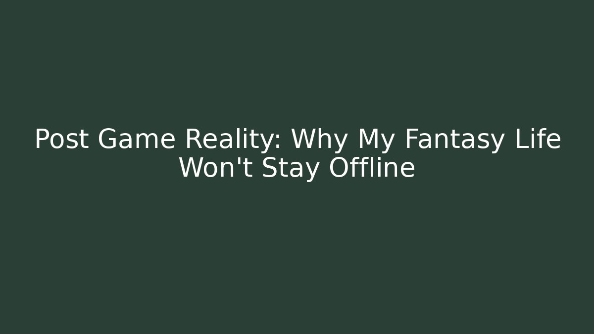 Post Game Reality: Why My Fantasy Life Won't Stay Offline