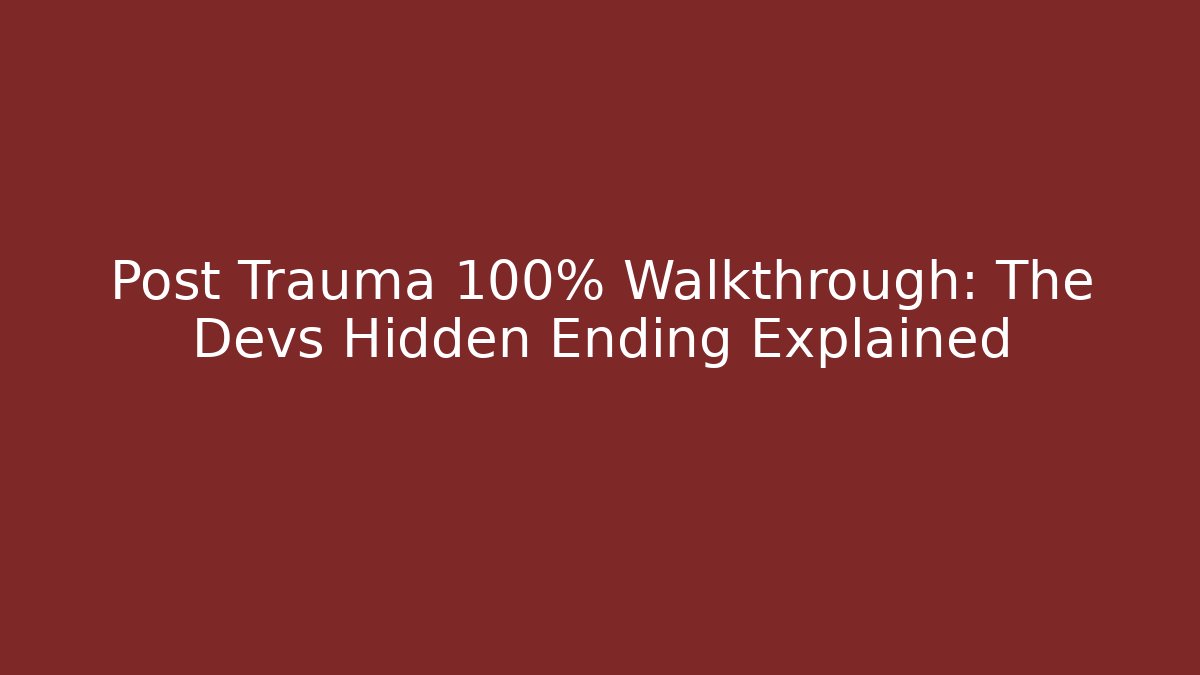 Post Trauma 100% Walkthrough: The Devs Hidden Ending Explained