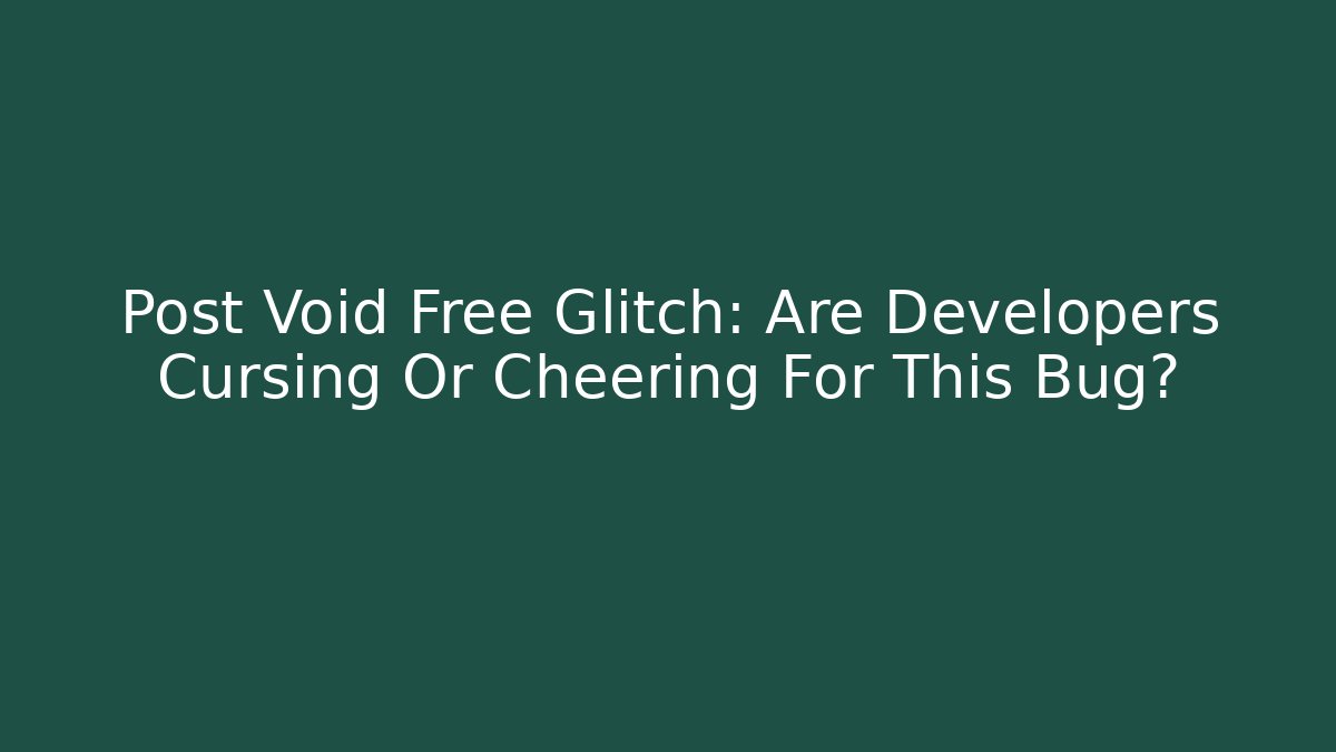 Post Void Free Glitch: Are Developers Cursing Or Cheering For This Bug?