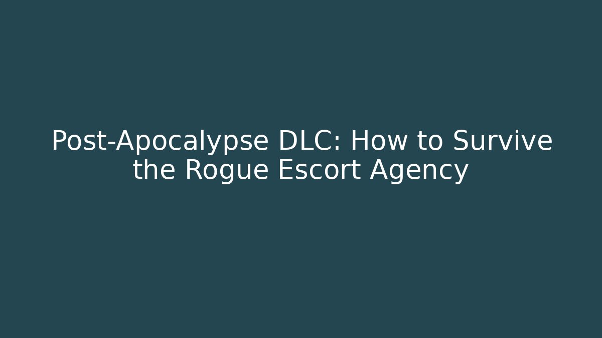 Post-Apocalypse DLC: How to Survive the Rogue Escort Agency