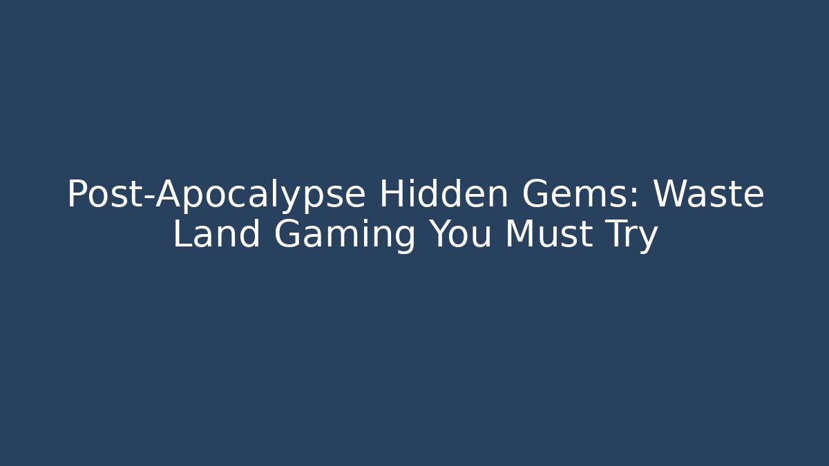 Post-Apocalypse Hidden Gems: Waste Land Gaming You Must Try